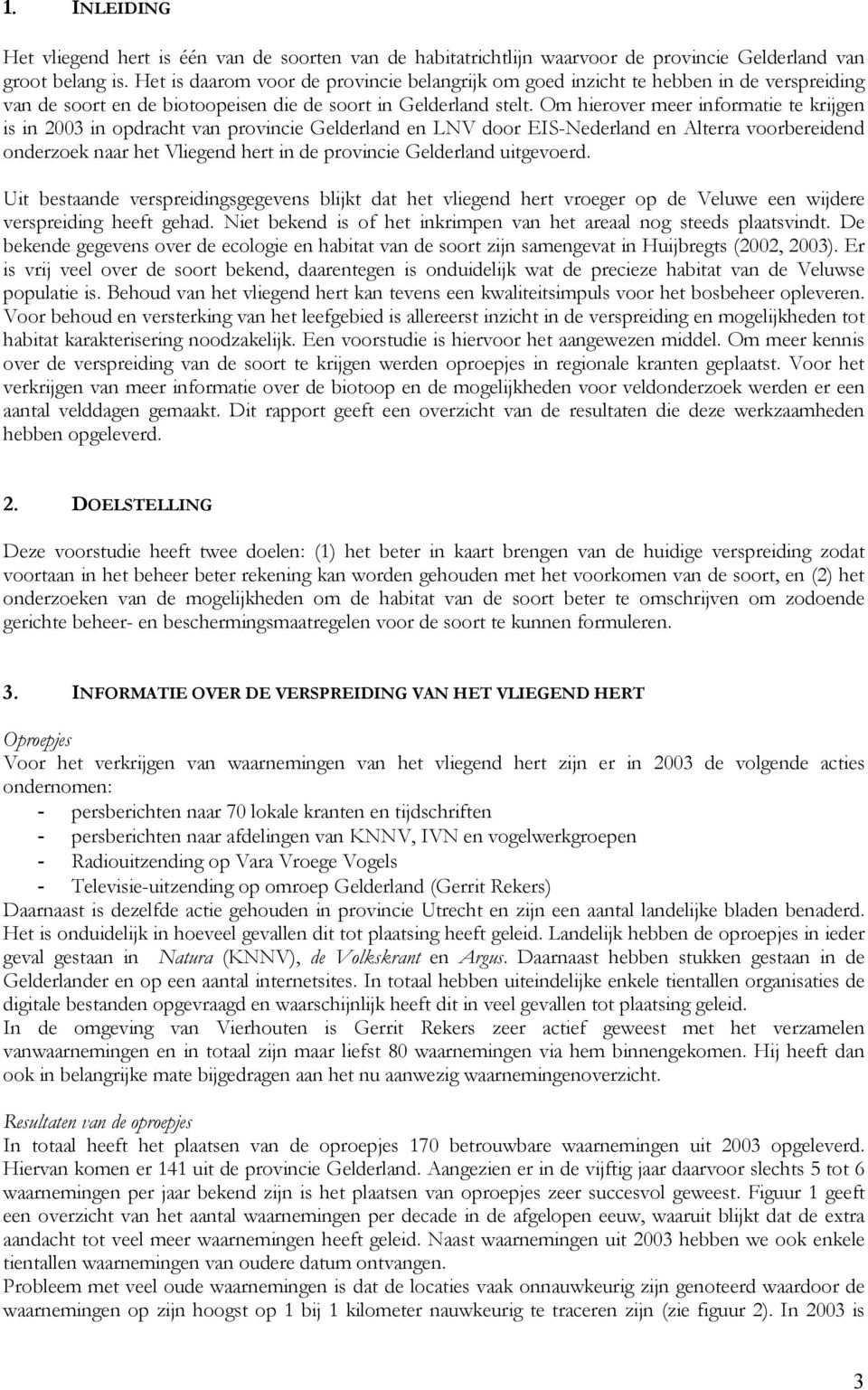 Om hierover meer informatie te krijgen is in 2003 in opdracht van provincie Gelderland en LNV door EIS-Nederland en Alterra voorbereidend onderzoek naar het Vliegend hert in de provincie Gelderland
