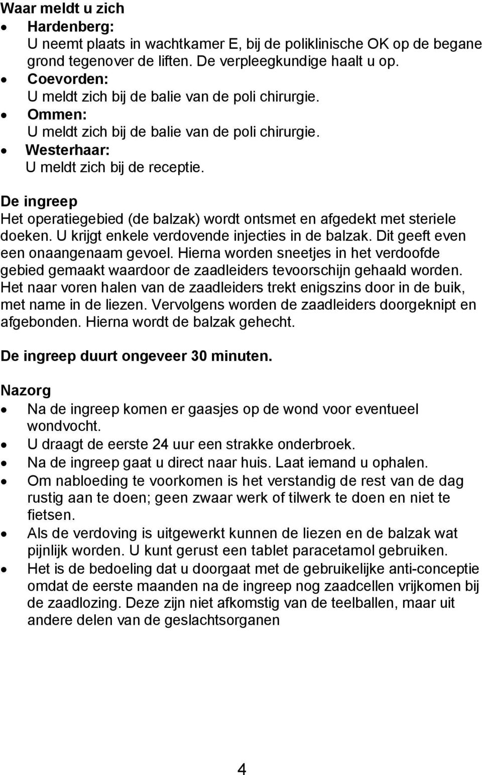 De ingreep Het operatiegebied (de balzak) wordt ontsmet en afgedekt met steriele doeken. U krijgt enkele verdovende injecties in de balzak. Dit geeft even een onaangenaam gevoel.