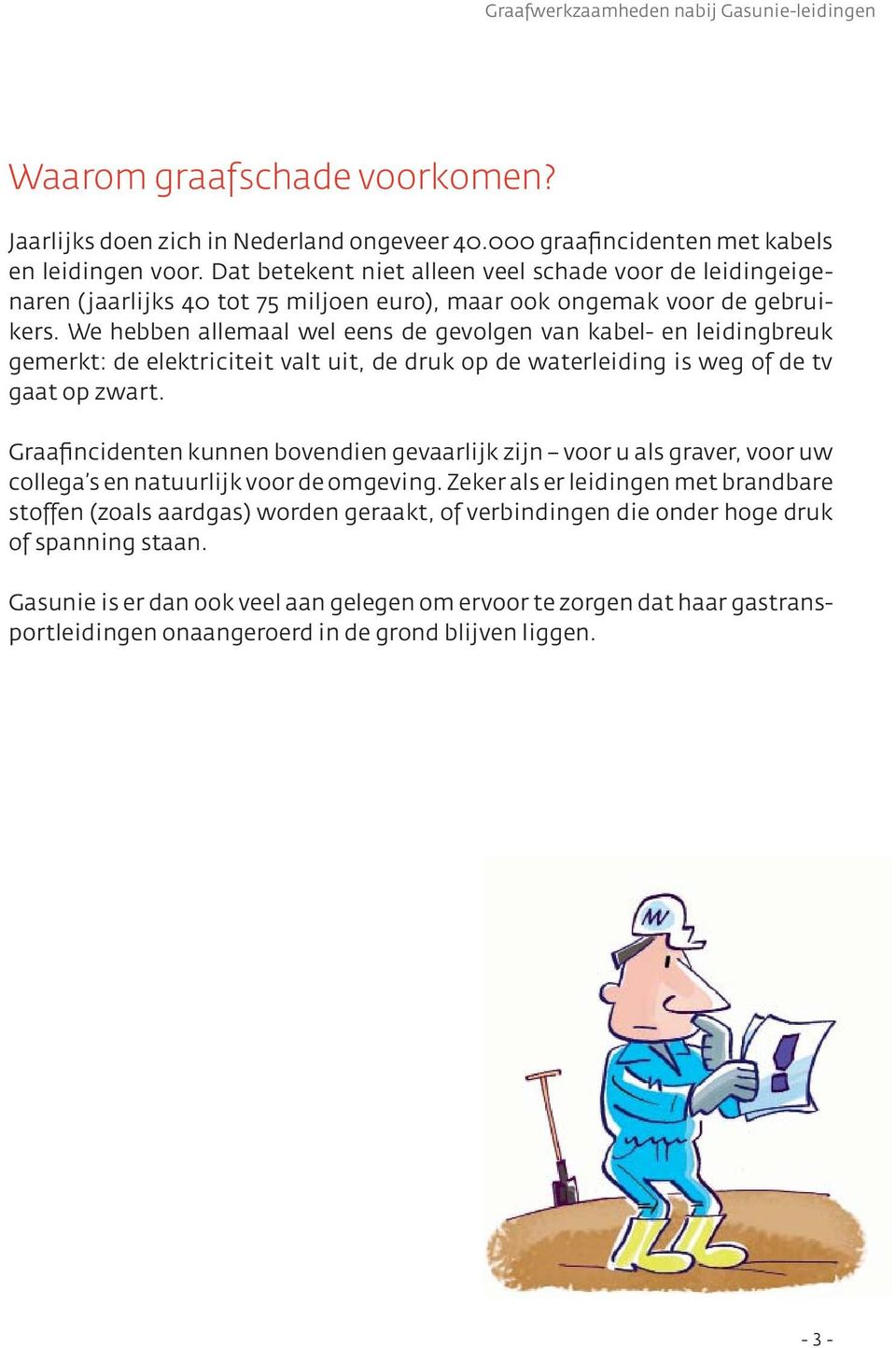 We hebben allemaal wel eens de gevolgen van kabel- en leidingbreuk gemerkt: de elektriciteit valt uit, de druk op de waterleiding is weg of de tv gaat op zwart.