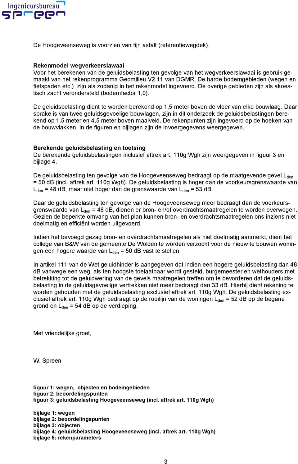 De harde bodemgebieden (wegen en fietspaden etc.) zijn als zodanig in het rekenmodel ingevoerd. De overige gebieden zijn als akoestisch zacht verondersteld (bodemfactor 1,0).