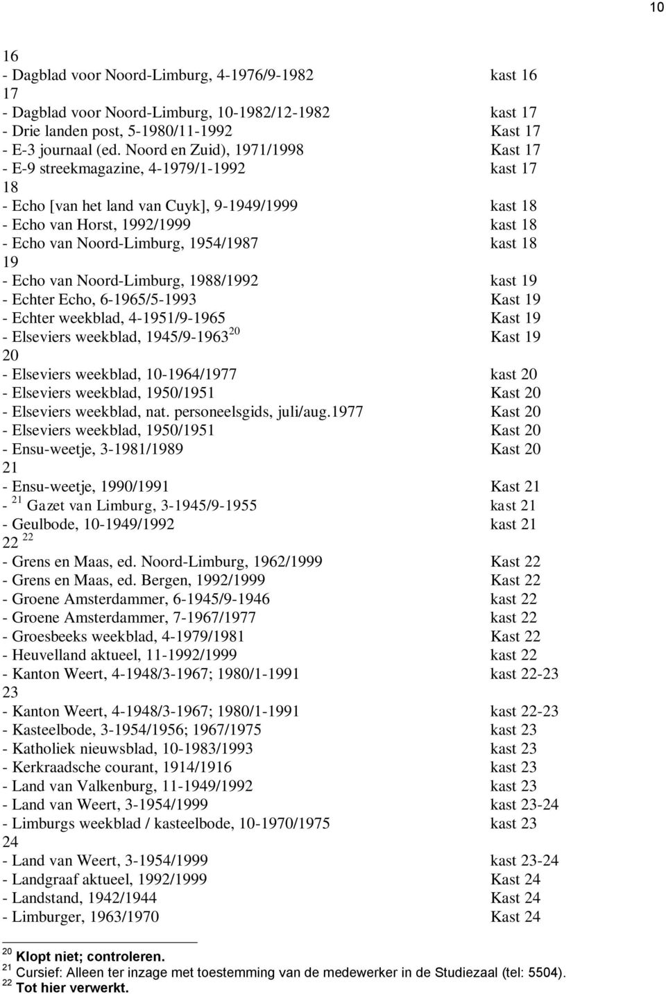 1954/1987 kast 18 19 - Echo van Noord-Limburg, 1988/1992 kast 19 - Echter Echo, 6-1965/5-1993 Kast 19 - Echter weekblad, 4-1951/9-1965 Kast 19 - Elseviers weekblad, 1945/9-1963 20 Kast 19 20 -