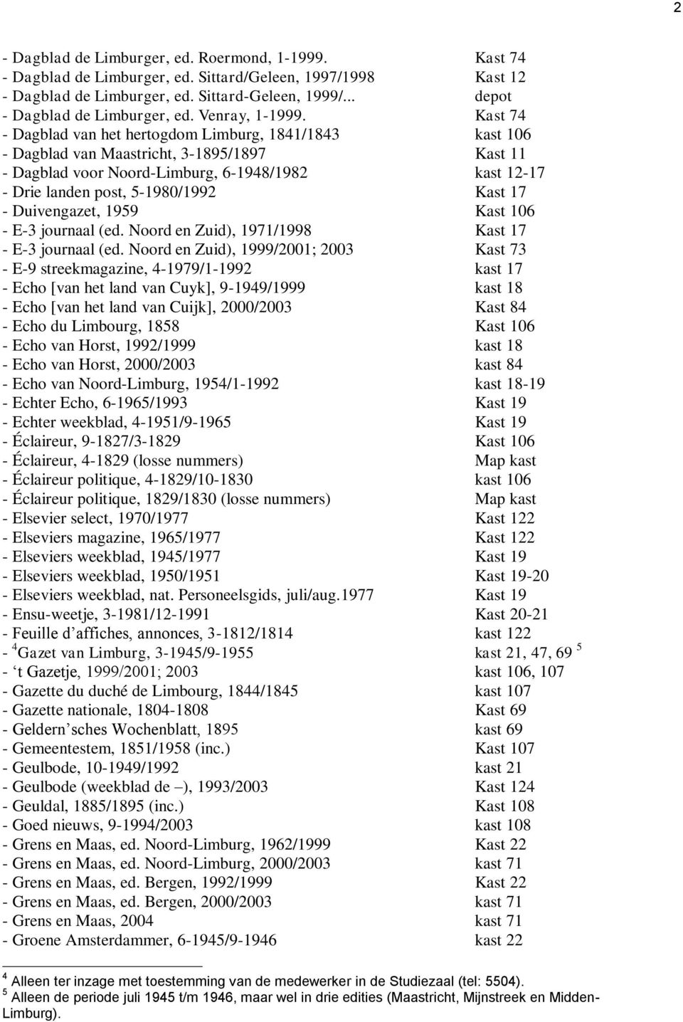 Kast 74 - Dagblad van het hertogdom Limburg, 1841/1843 kast 106 - Dagblad van Maastricht, 3-1895/1897 Kast 11 - Dagblad voor Noord-Limburg, 6-1948/1982 kast 12-17 - Drie landen post, 5-1980/1992 Kast