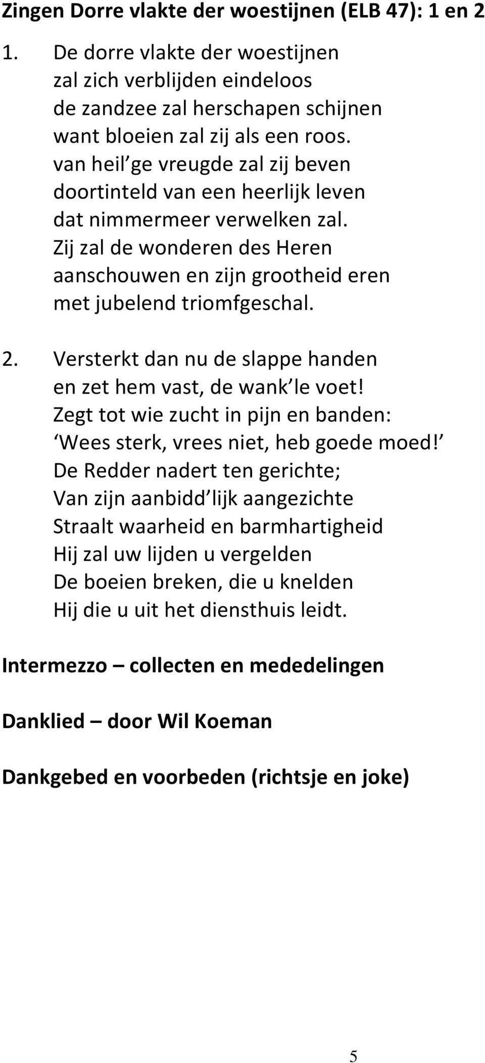 Versterkt dan nu de slappe handen en zet hem vast, de wank le voet! Zegt tot wie zucht in pijn en banden: Wees sterk, vrees niet, heb goede moed!