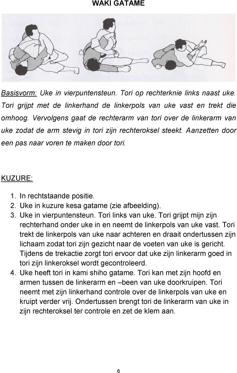 2. Uke in kuzure kesa gatame (zie afbeelding). 3. Uke in vierpuntensteun. Tori links van uke. Tori grijpt mijn zijn rechterhand onder uke in en neemt de linkerpols van uke vast.