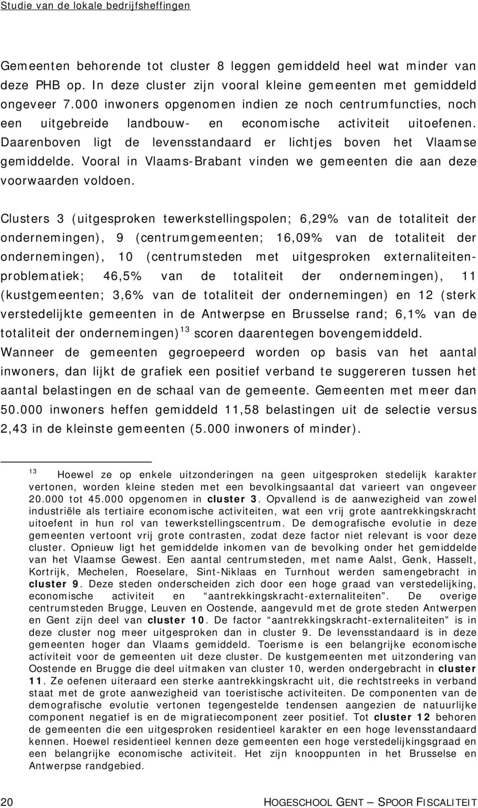 Daarenboven ligt de levensstandaard er lichtjes boven het Vlaamse gemiddelde. Vooral in Vlaams-Brabant vinden we gemeenten die aan deze voorwaarden voldoen.