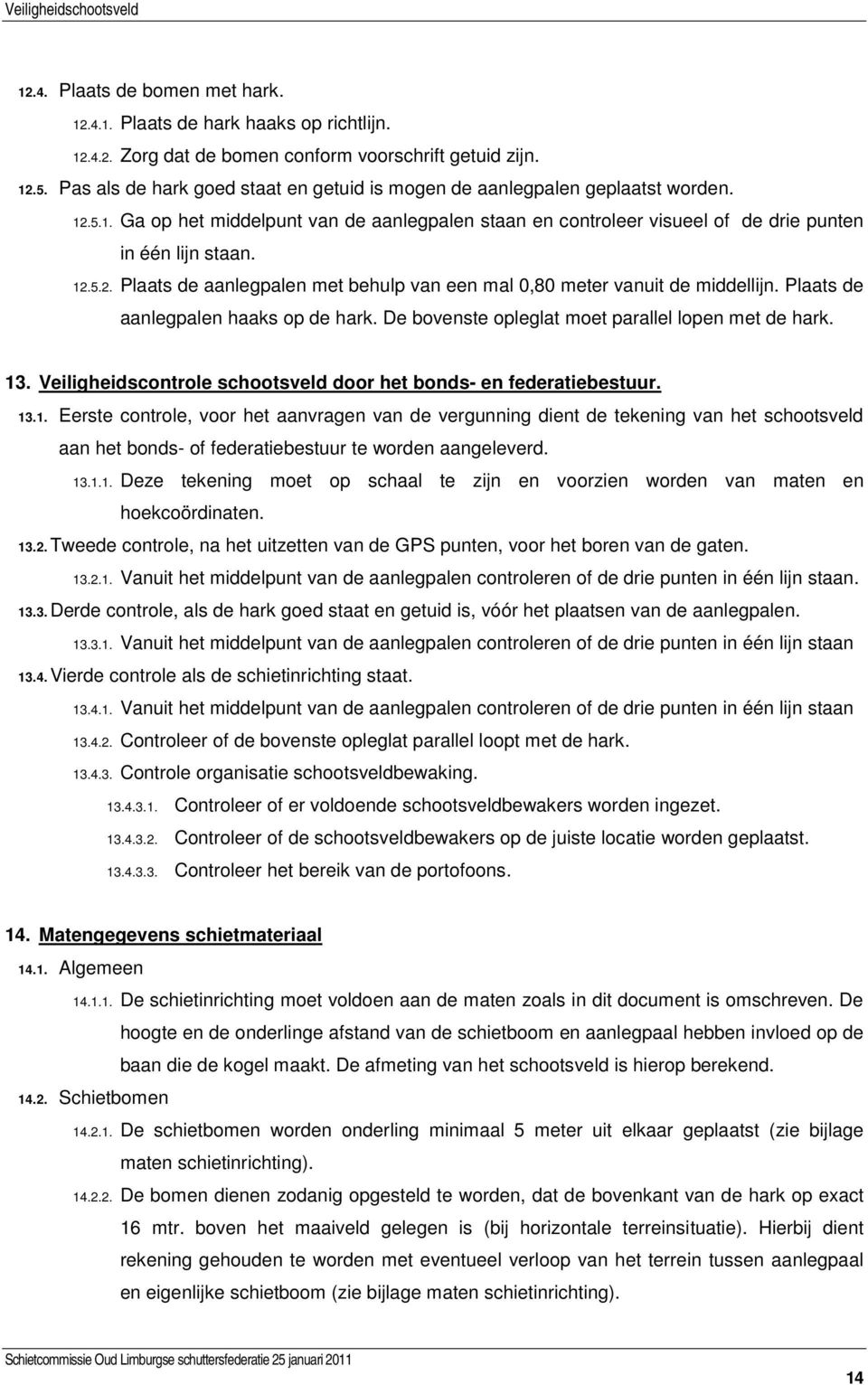 Plaats de aanlegpalen haaks op de hark. De bovenste opleglat moet parallel lopen met de hark. 13