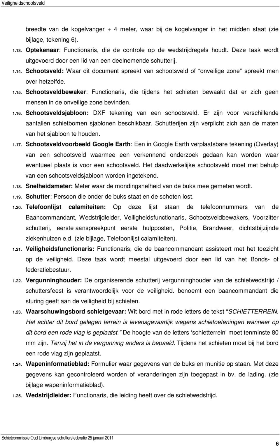 Schootsveldbewaker: Functionaris, die tijdens het schieten bewaakt dat er zich geen mensen in de onveilige zone bevinden. 1.16. Schootsveldsjabloon: DXF tekening van een schootsveld.