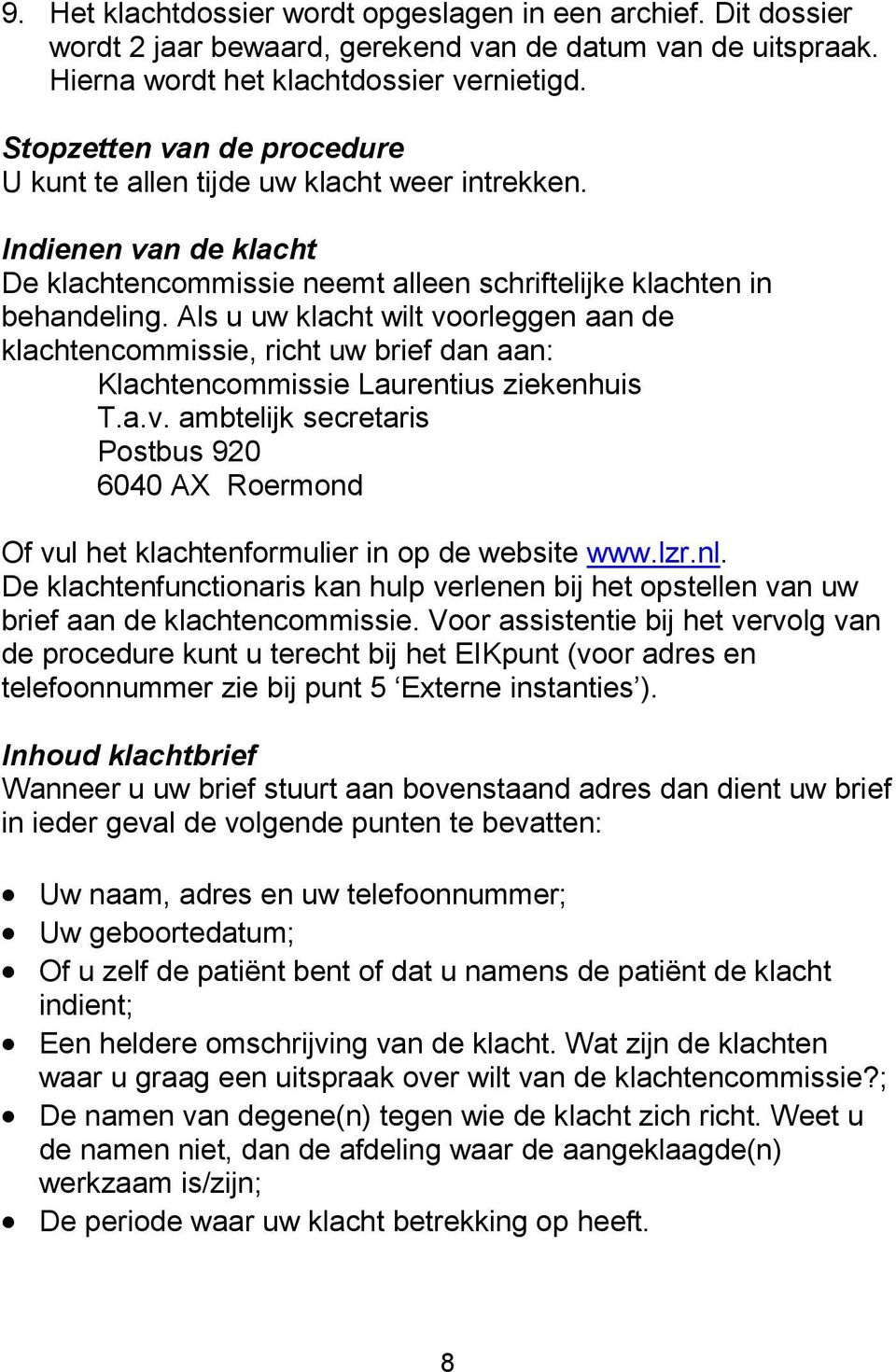 Als u uw klacht wilt voorleggen aan de klachtencommissie, richt uw brief dan aan: Klachtencommissie Laurentius ziekenhuis T.a.v. ambtelijk secretaris Postbus 920 6040 AX Roermond Of vul het klachtenformulier in op de website www.