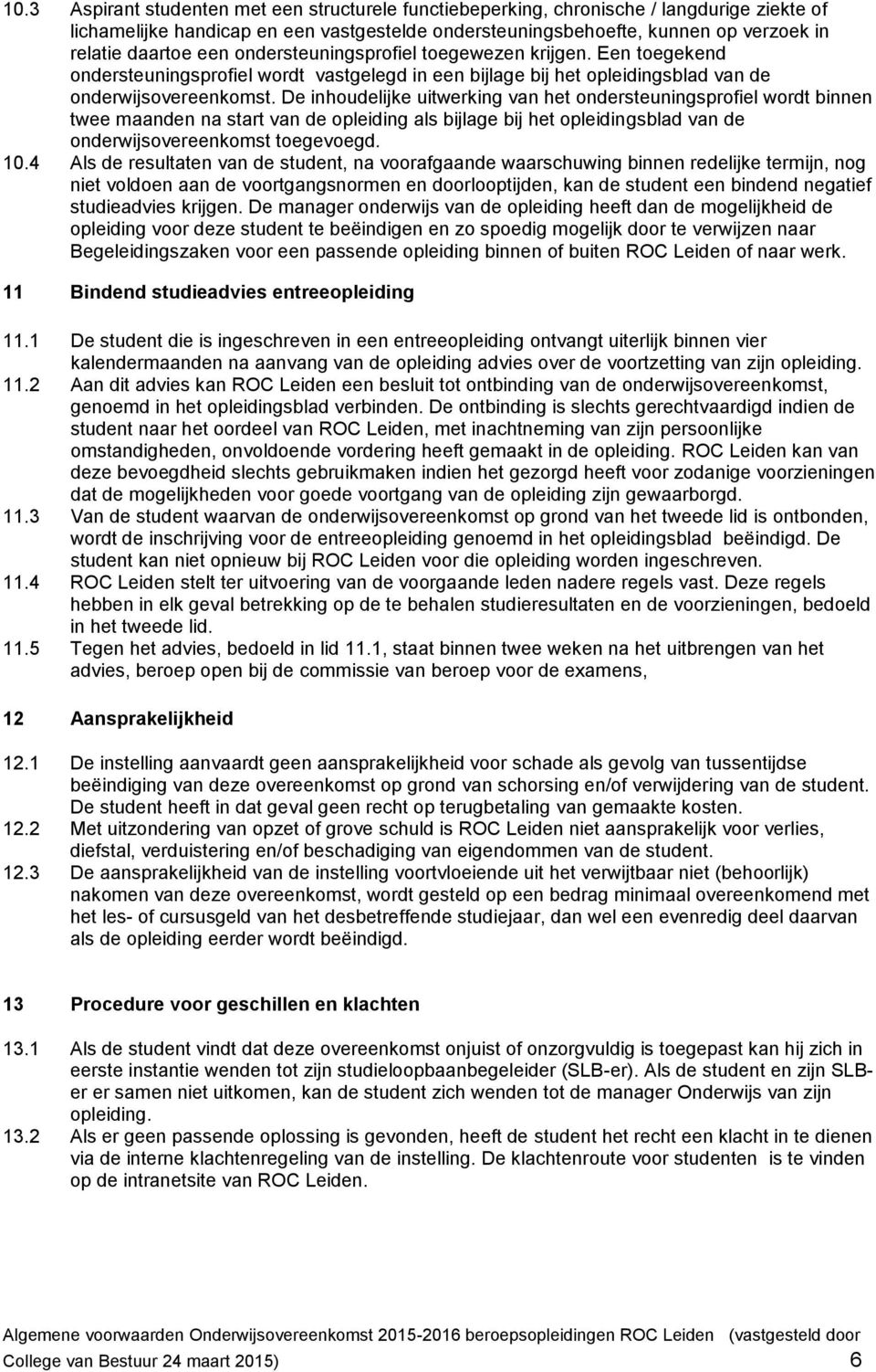 De inhoudelijke uitwerking van het ondersteuningsprofiel wordt binnen twee maanden na start van de opleiding als bijlage bij het opleidingsblad van de onderwijsovereenkomst toegevoegd. 10.