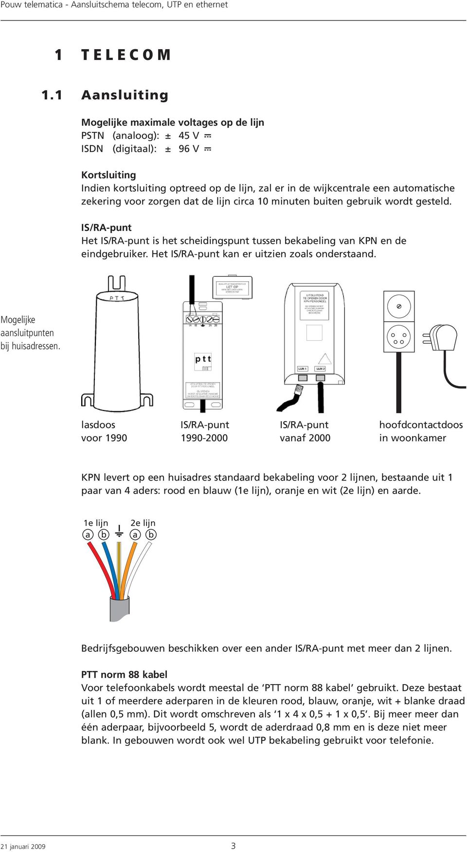 voor zorgen dat de lijn circa 0 minuten buiten gebruik wordt gesteld. IS/RApunt Het IS/RApunt is het scheidingspunt tussen bekabeling van KPN en de eindgebruiker.