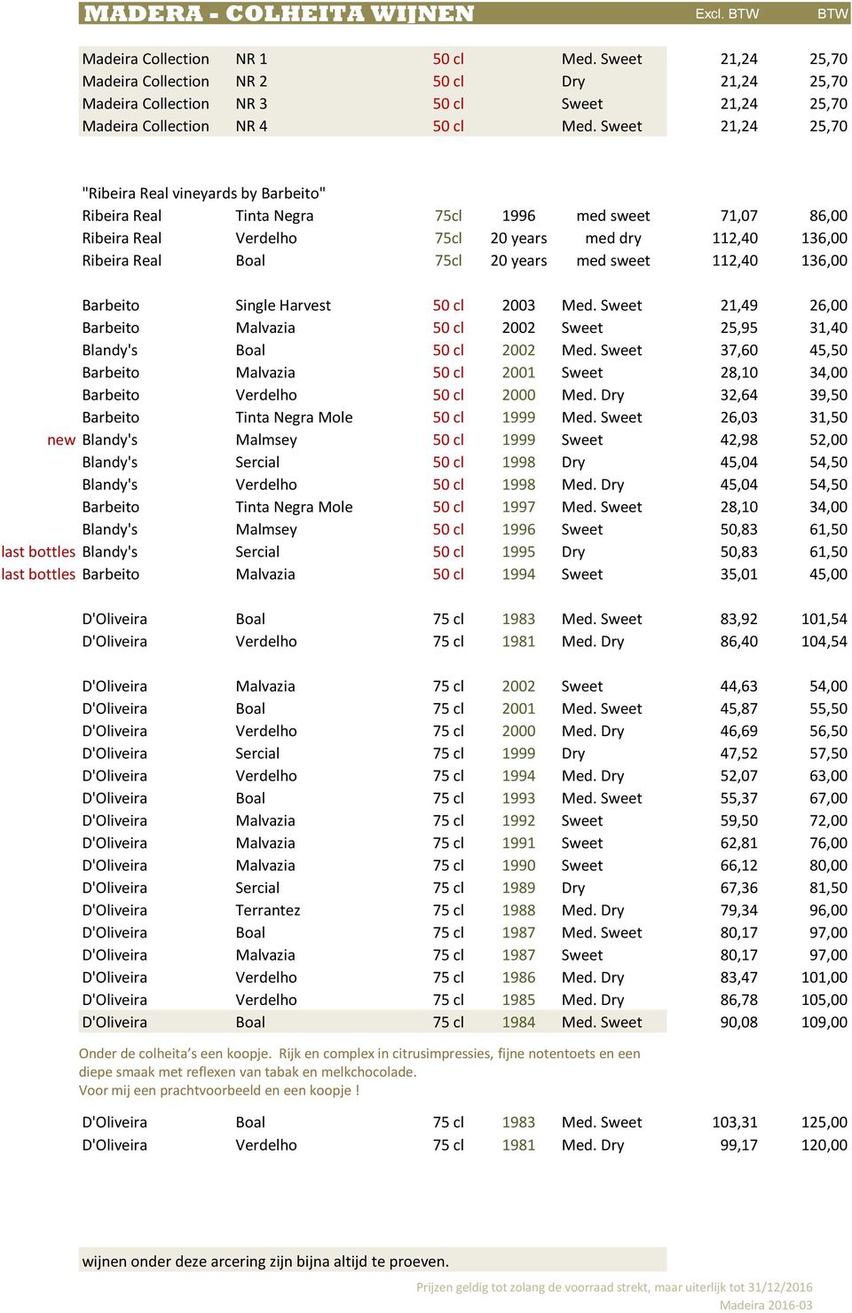 Sweet 21,24 25,70 "Ribeira Real vineyards by Barbeito" Ribeira Real Tinta Negra 75cl 1996 med sweet 71,07 86,00 Ribeira Real Verdelho 75cl 20 years med dry 112,40 136,00 Ribeira Real Boal 75cl 20
