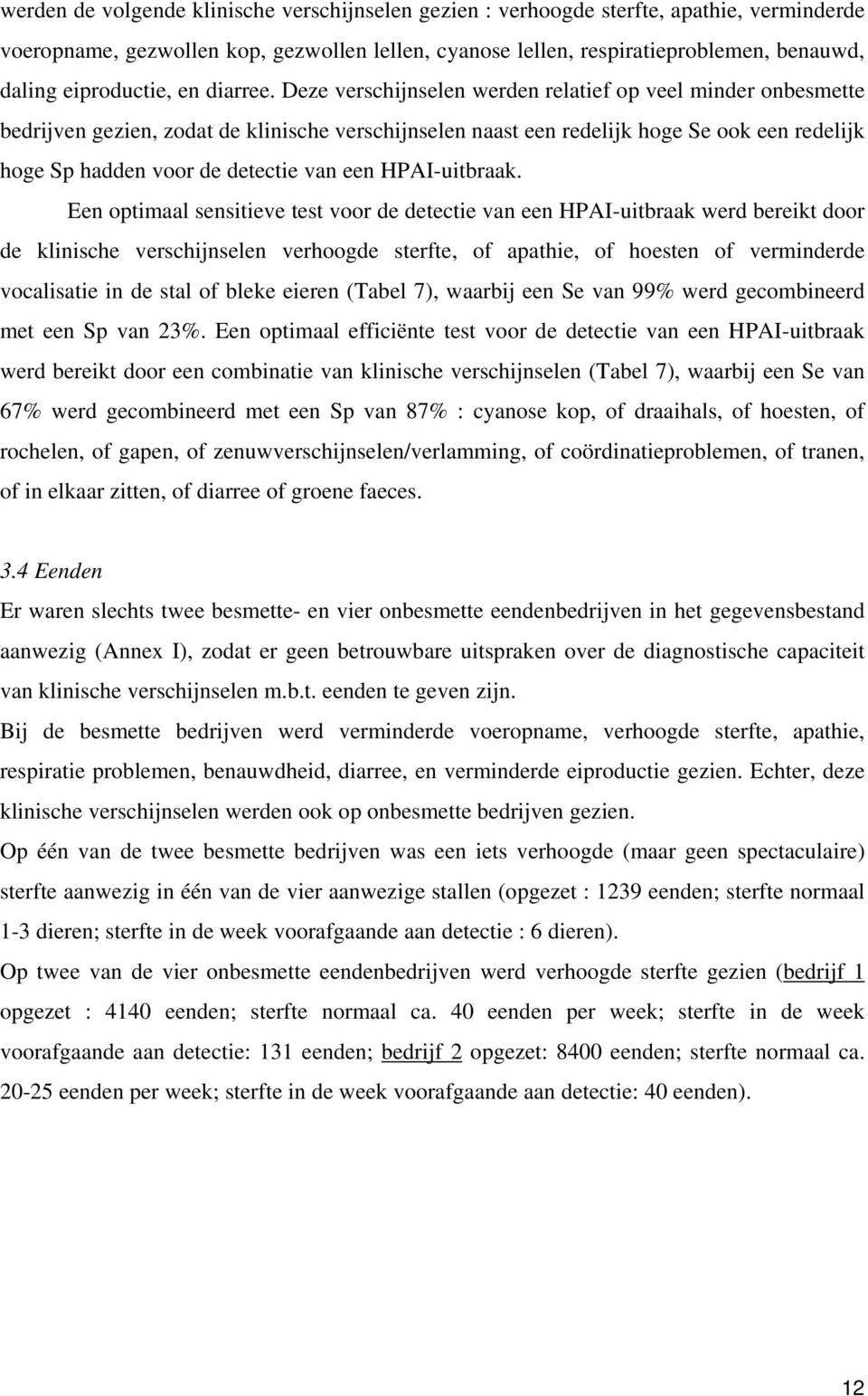 Deze verschijnselen werden relatief op veel minder onbesmette bedrijven gezien, zodat de klinische verschijnselen naast een redelijk hoge Se ook een redelijk hoge Sp hadden voor de detectie van een