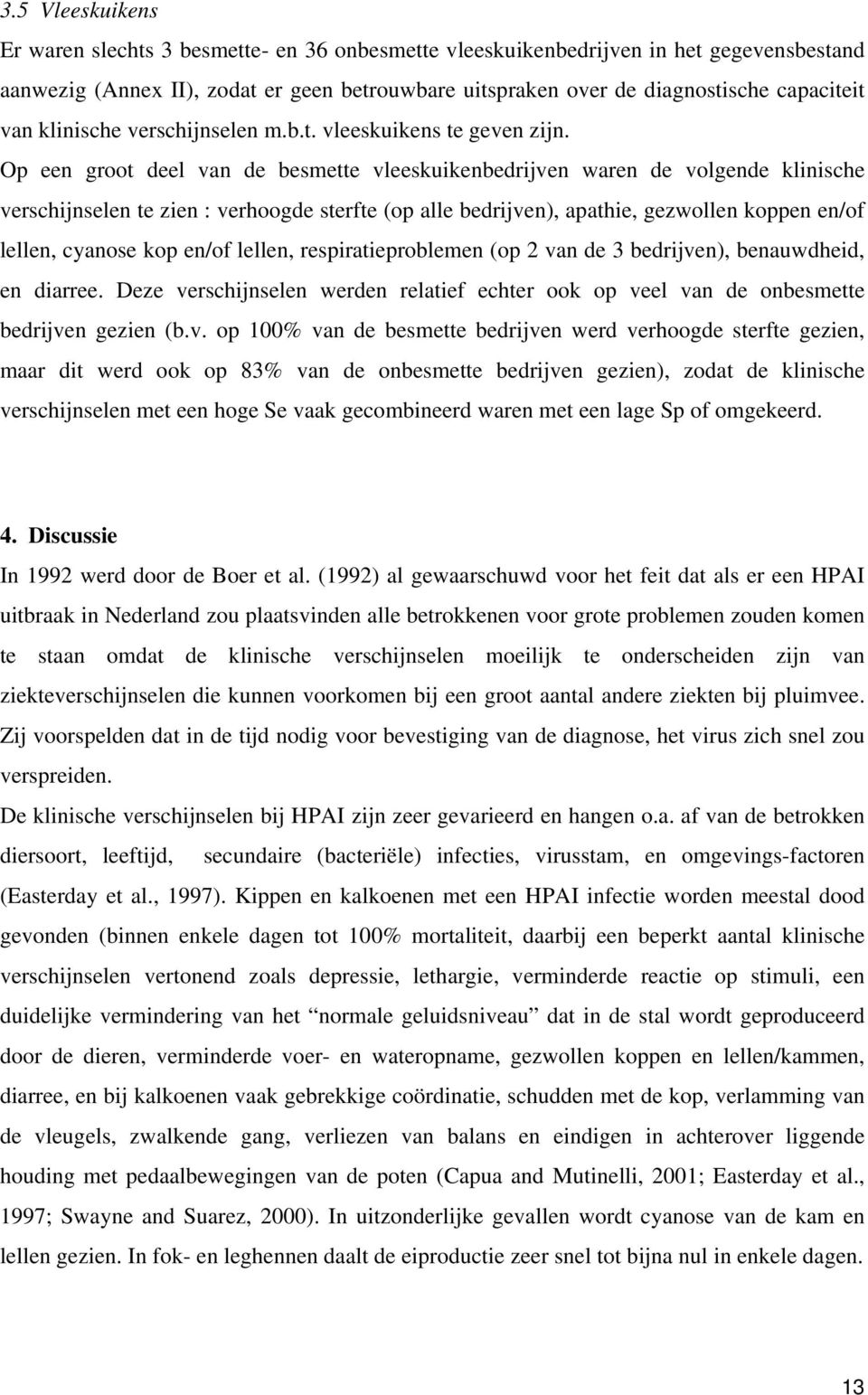 Op een groot deel van de besmette vleeskuikenbedrijven waren de volgende klinische verschijnselen te zien : verhoogde sterfte (op alle bedrijven), apathie, gezwollen koppen en/of lellen, cyanose kop