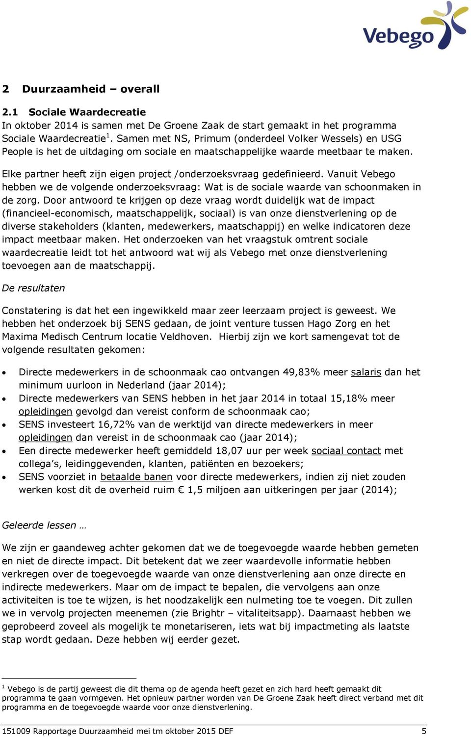 Elke partner heeft zijn eigen project /onderzoeksvraag gedefinieerd. Vanuit Vebego hebben we de volgende onderzoeksvraag: Wat is de sociale waarde van schoonmaken in de zorg.