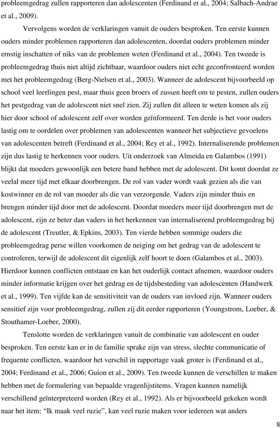 Ten tweede is probleemgedrag thuis niet altijd zichtbaar, waardoor ouders niet echt geconfronteerd worden met het probleemgedrag (Berg-Nielsen et al., 2003).