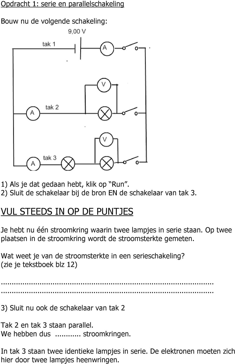 Op twee plaatsen in de stroomkring wordt de stroomsterkte gemeten. Wat weet je van de stroomsterkte in een serieschakeling? (zie je tekstboek blz 12).