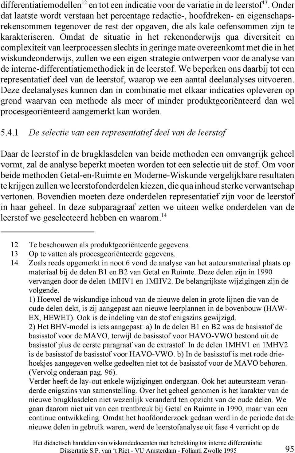 Omdat de situatie in het rekenonderwijs qua diversiteit en complexiteit van leerprocessen slechts in geringe mate overeenkomt met die in het wiskundeonderwijs, zullen we een eigen strategie ontwerpen