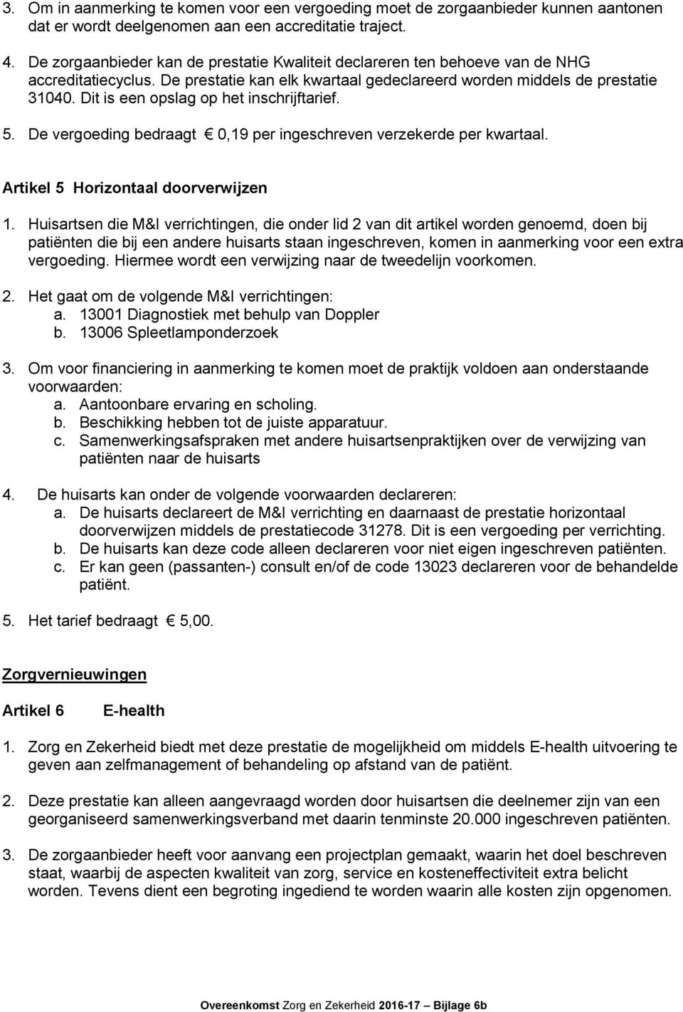 Dit is een opslag op het inschrijftarief. 5. De vergoeding bedraagt 0,19 per ingeschreven verzekerde per kwartaal. Artikel 5 Horizontaal doorverwijzen 1.