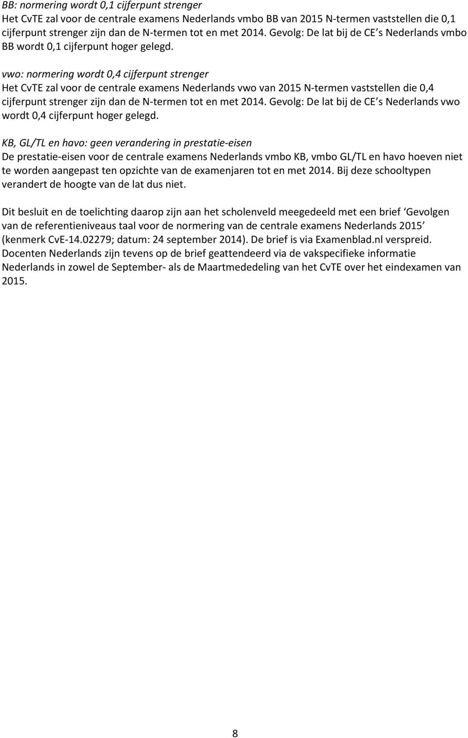 vwo: normering wordt 0,4 cijferpunt strenger Het CvTE zal voor de centrale examens Nederlands vwo van 2015 N-termen vaststellen die 0,4 cijferpunt strenger zijn dan de N-termen tot en met 2014.