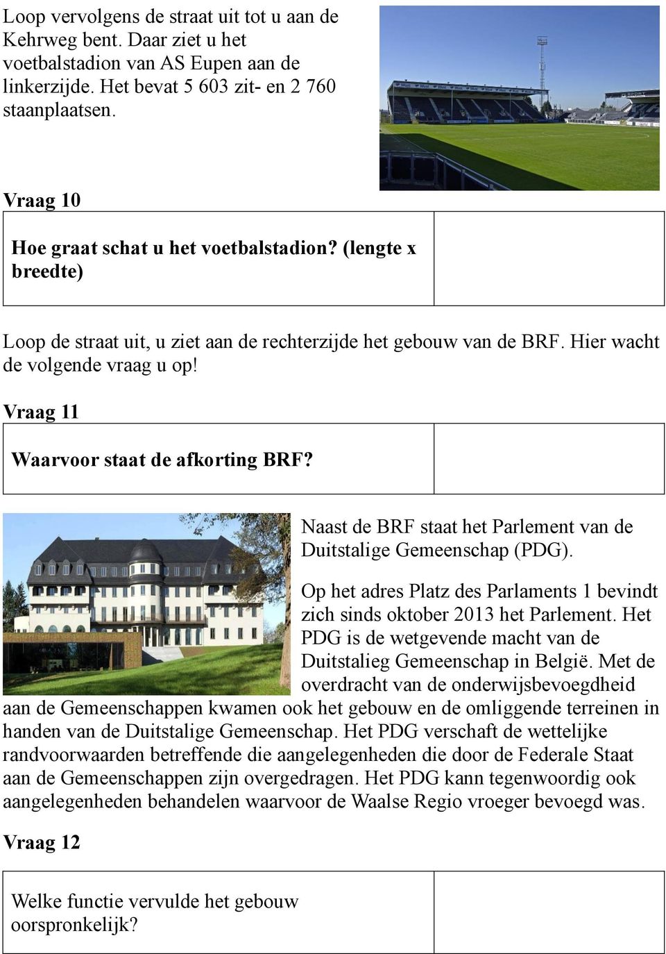 Vraag 11 Waarvoor staat de afkorting BRF? Naast de BRF staat het Parlement van de Duitstalige Gemeenschap (PDG). Op het adres Platz des Parlaments 1 bevindt zich sinds oktober 2013 het Parlement.