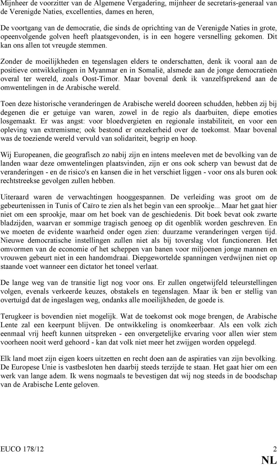 Zonder de moeilijkheden en tegenslagen elders te onderschatten, denk ik vooral aan de positieve ontwikkelingen in Myanmar en in Somalië, alsmede aan de jonge democratieën overal ter wereld, zoals