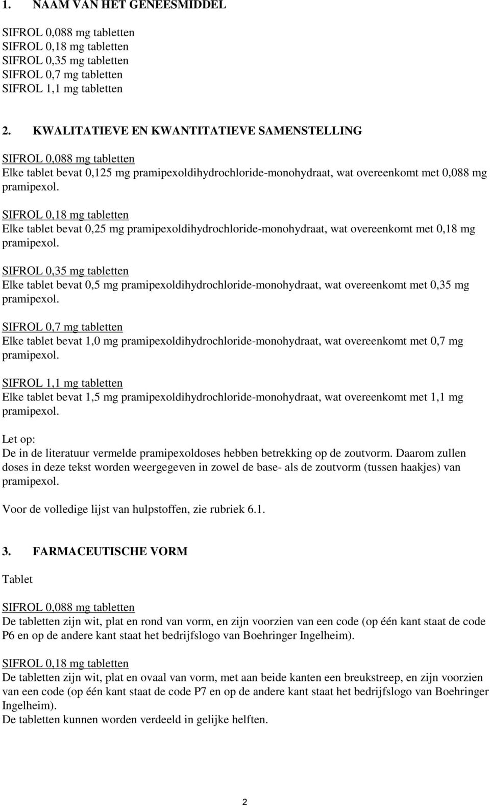 SIFROL 0,18 mg tabletten Elke tablet bevat 0,25 mg pramipexoldihydrochloride-monohydraat, wat overeenkomt met 0,18 mg pramipexol.