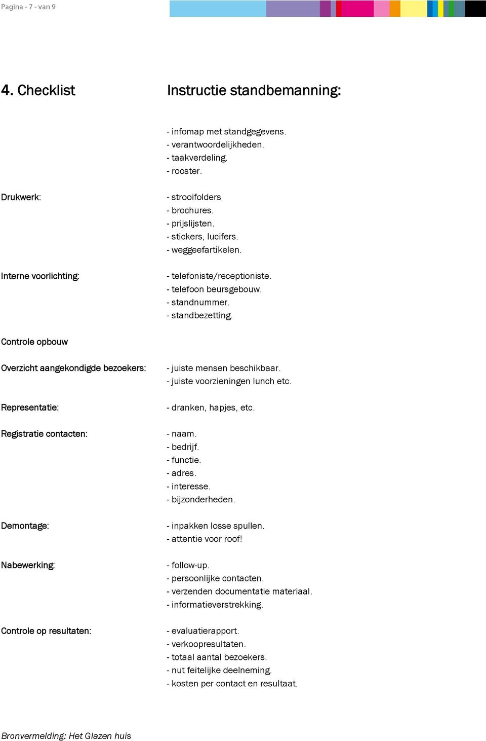 - standbezetting. Controle opbouw Overzicht aangekondigde bezoekers: Representatie: Registratie contacten: Demontage: Nabewerking: Controle op resultaten: - juiste mensen beschikbaar.