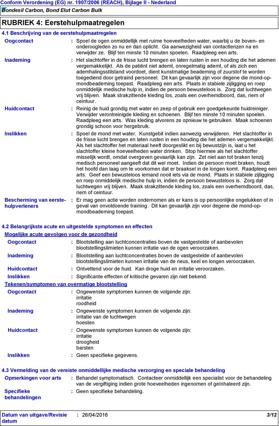 en onderoogleden zo nu en dan oplicht. Ga aanwezigheid van contactlenzen na en verwijder ze. Blijf ten minste 10 minuten spoelen. Raadpleeg een arts.