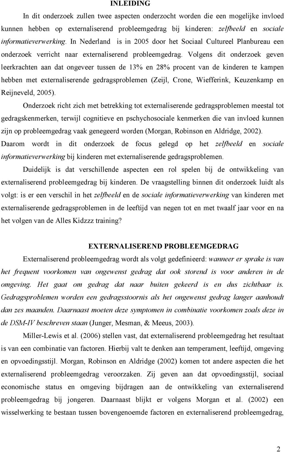 Volgens dit onderzoek geven leerkrachten aan dat ongeveer tussen de 13% en 28% procent van de kinderen te kampen hebben met externaliserende gedragsproblemen (Zeijl, Crone, Wiefferink, Keuzenkamp en