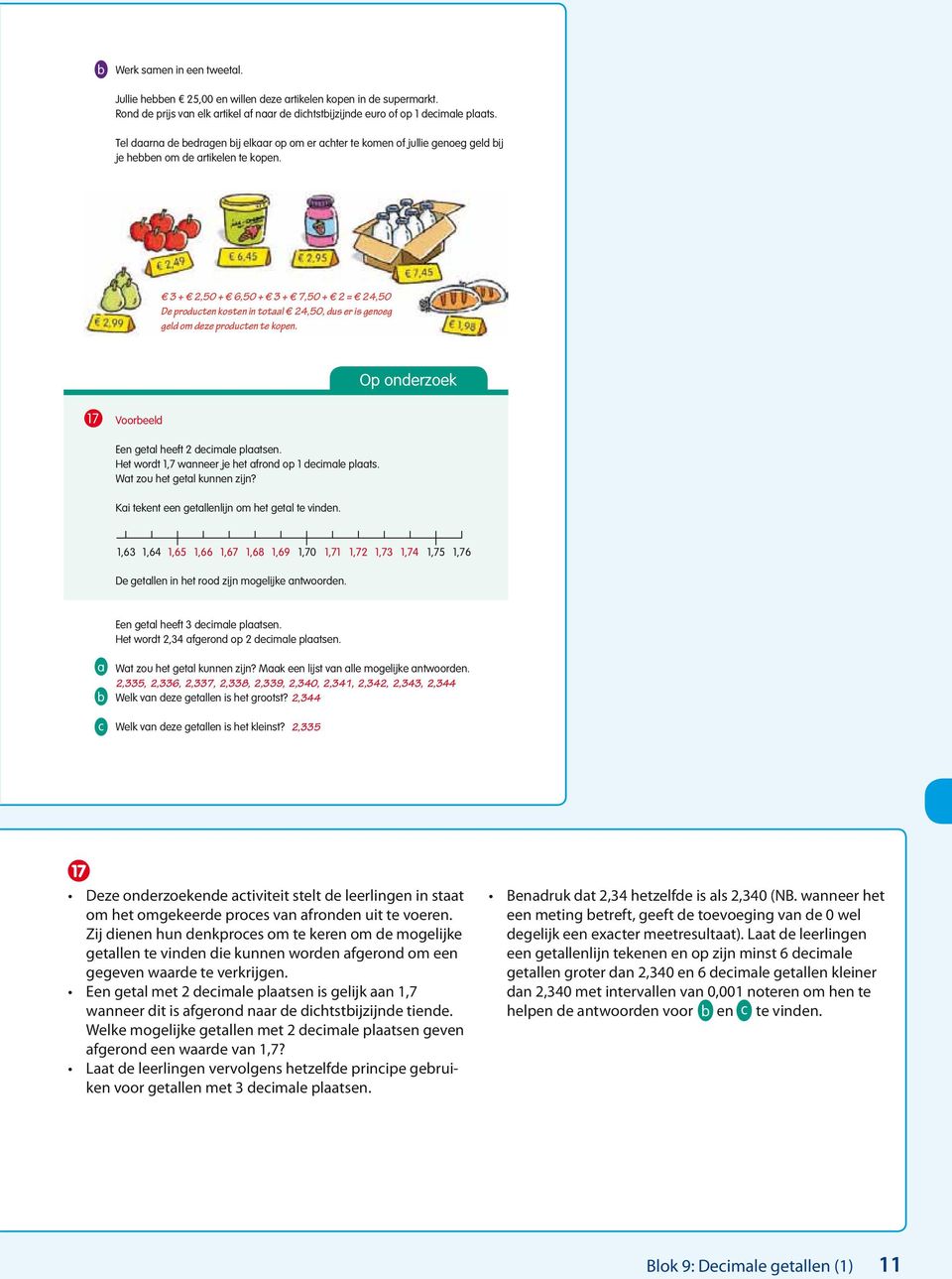 3 + 2,0 + 6,0 + 3 + 7,0 + 2 = 2,0 De producten kosten in totaal 2,0, dus er is genoeg geld om deze producten te kopen. Op onderzoek 17 Voorbeeld Een getal heeft 2 decimale plaatsen.