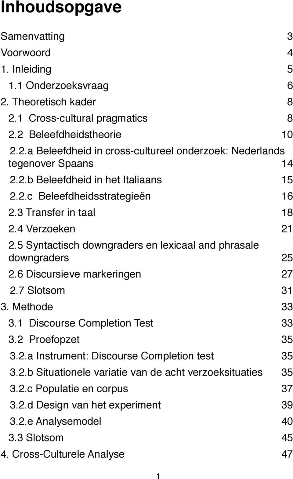 6 Discursieve markeringen 27 2.7 Slotsom 31 3. Methode 33 3.1 Discourse Completion Test 33 3.2 Proefopzet 35 3.2.a Instrument: Discourse Completion test 35 3.2.b Situationele variatie van de acht verzoeksituaties 35 3.