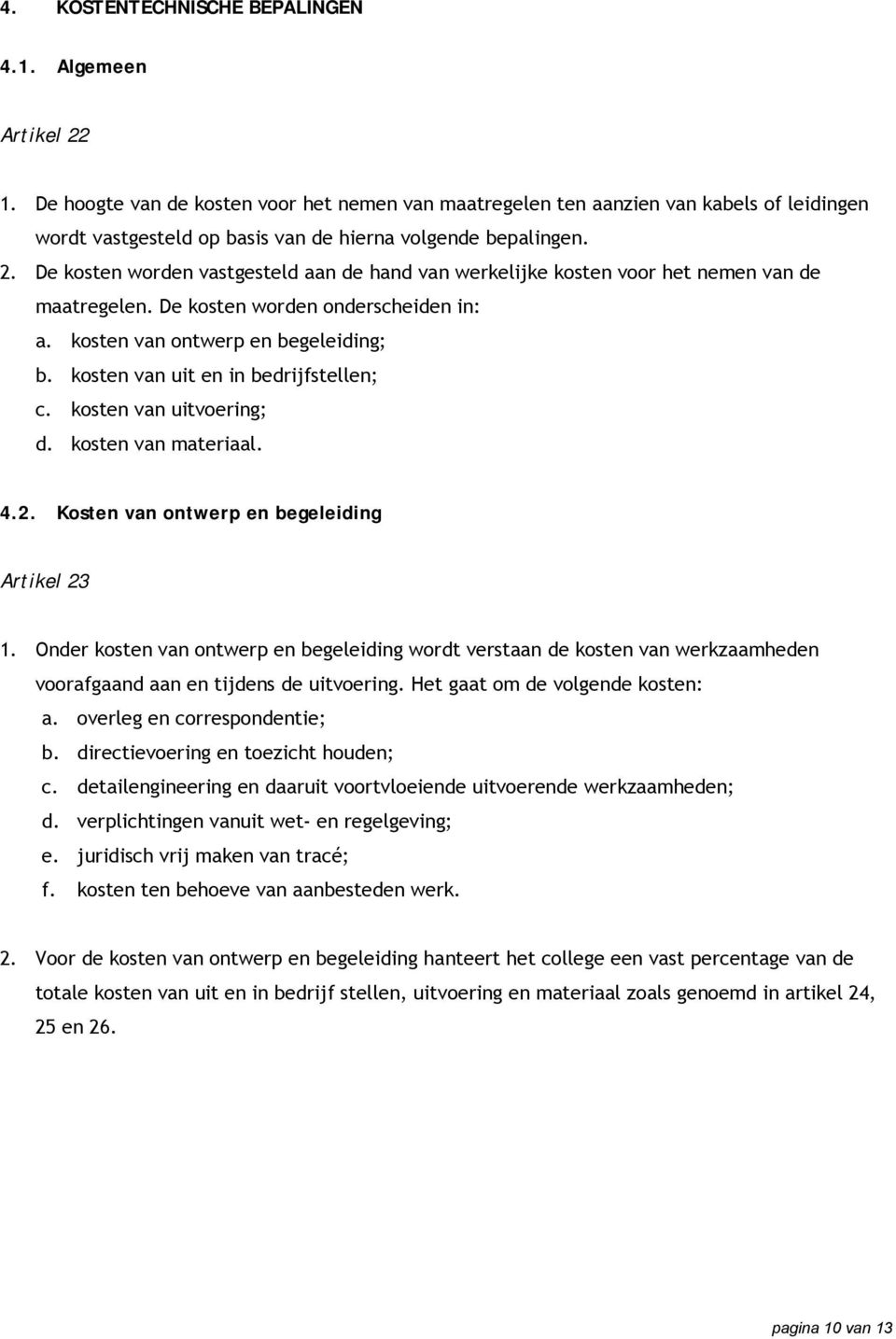 De kosten worden vastgesteld aan de hand van werkelijke kosten voor het nemen van de maatregelen. De kosten worden onderscheiden in: a. kosten van ontwerp en begeleiding; b.