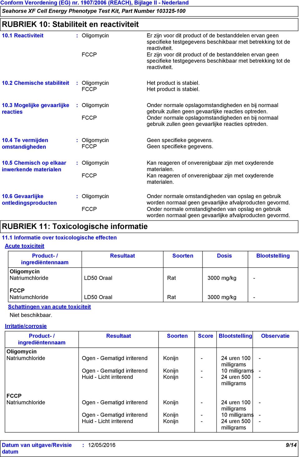 Het product is stabiel. 10.3 Mogelijke gevaarlijke reacties Onder normale opslagomstandigheden en bij normaal gebruik zullen geen gevaarlijke reacties optreden.