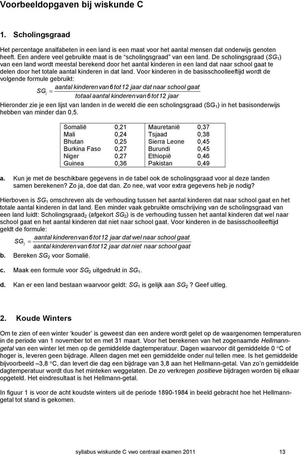 De scholingsgraad (SG 1 ) van een land wordt meestal berekend door het aantal kinderen in een land dat naar school gaat te delen door het totale aantal kinderen in dat land.