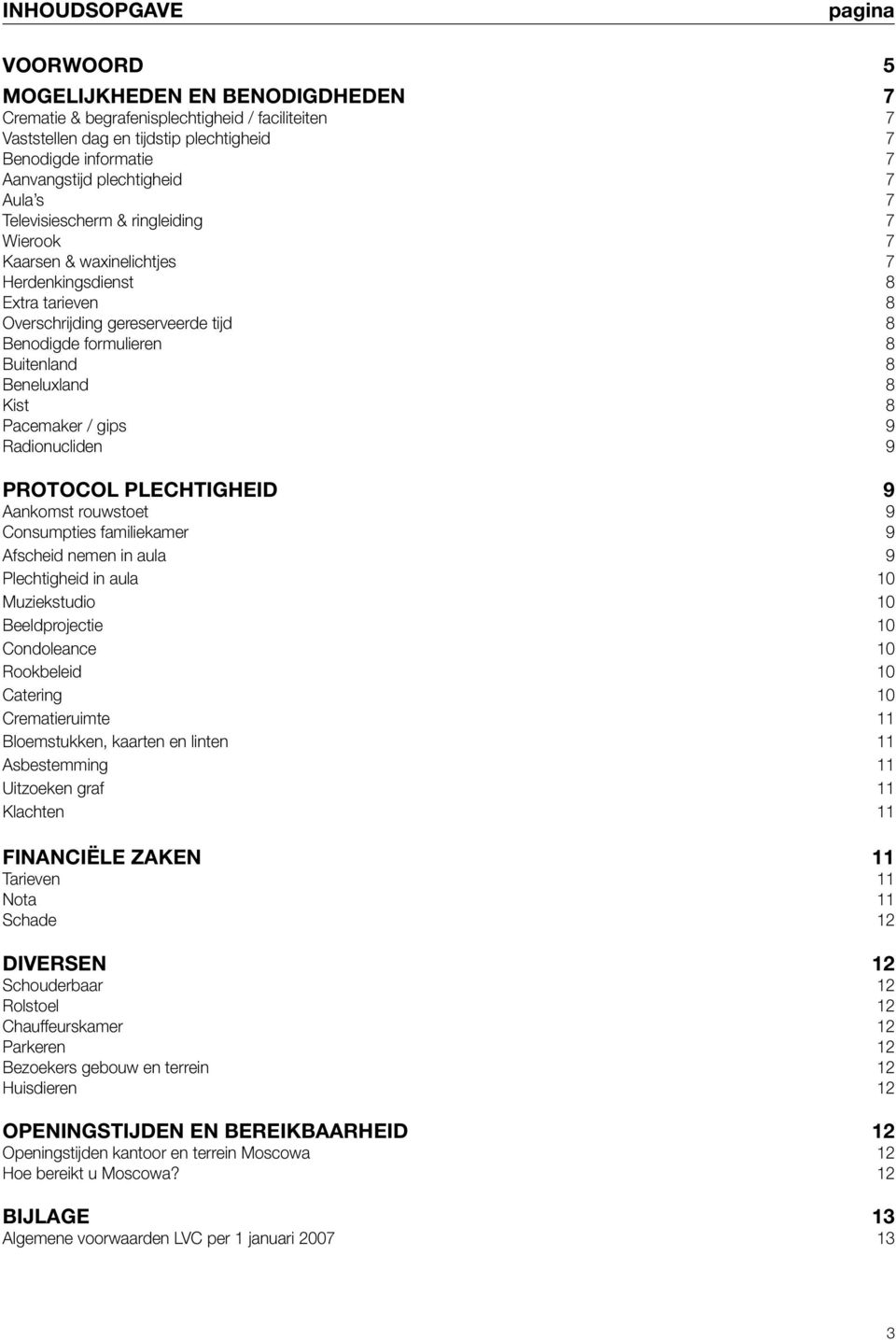 Buitenland 8 Beneluxland 8 Kist 8 Pacemaker / gips 9 Radionucliden 9 PROTOCOL PLECHTIGHEID 9 Aankomst rouwstoet 9 Consumpties familiekamer 9 Afscheid nemen in aula 9 Plechtigheid in aula 10