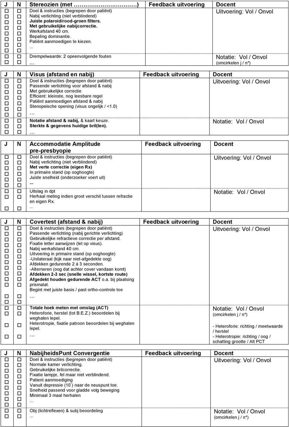 Drempelwaarde: 2 opeenvolgende fouten J N Visus (afstand en nabij) Feedback uitvoering Doel & instructies (begrepen door patiënt) Passende verlichting voor afstand & nabij Met gebruikelijke correctie