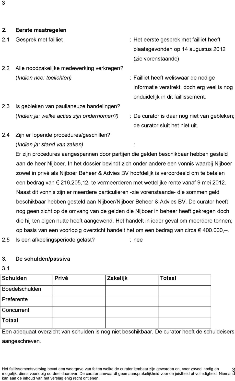 (Indien ja: welke acties zijn ondernomen?) : De curator is daar nog niet van gebleken; de curator sluit het niet uit. 2.4 Zijn er lopende procedures/geschillen?