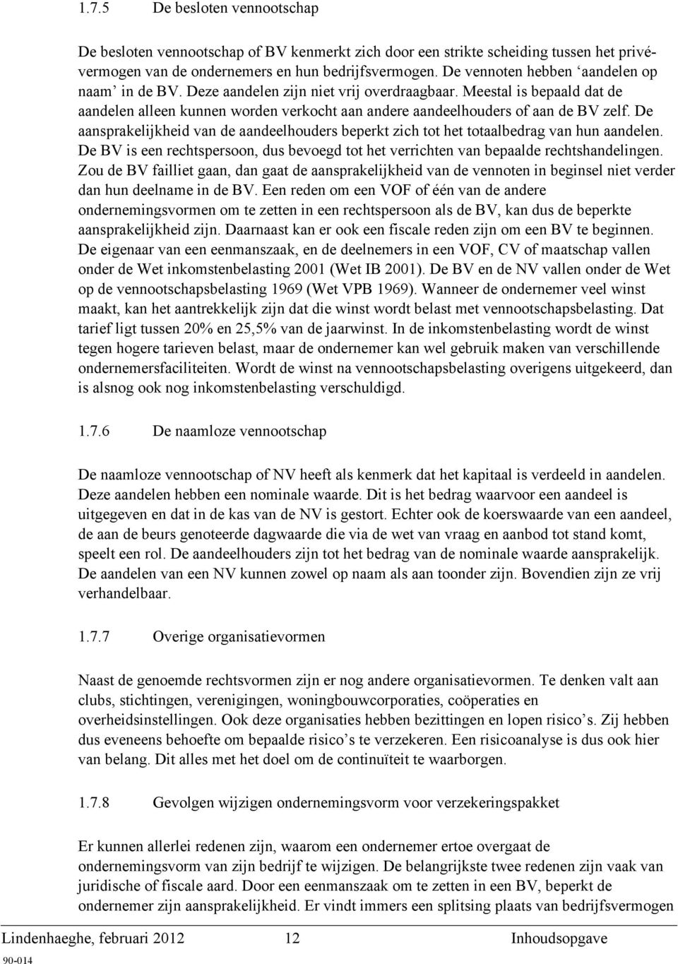 De aansprakelijkheid van de aandeelhouders beperkt zich tot het totaalbedrag van hun aandelen. De BV is een rechtspersoon, dus bevoegd tot het verrichten van bepaalde rechtshandelingen.