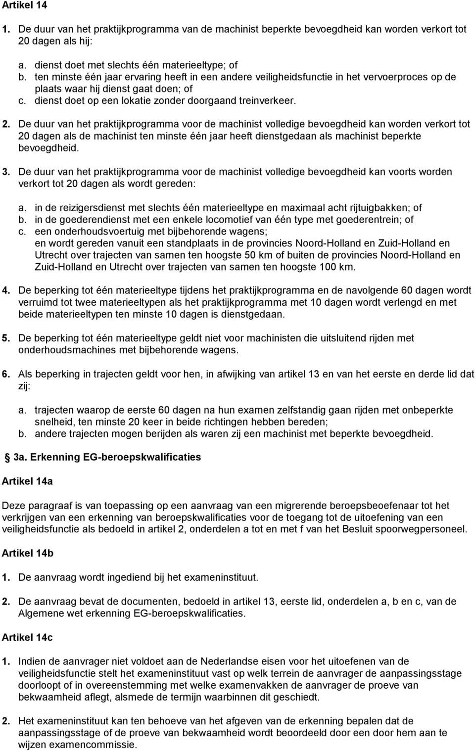 De duur van het praktijkprogramma voor de machinist volledige bevoegdheid kan worden verkort tot 20 dagen als de machinist ten minste één jaar heeft dienstgedaan als machinist beperkte bevoegdheid. 3.