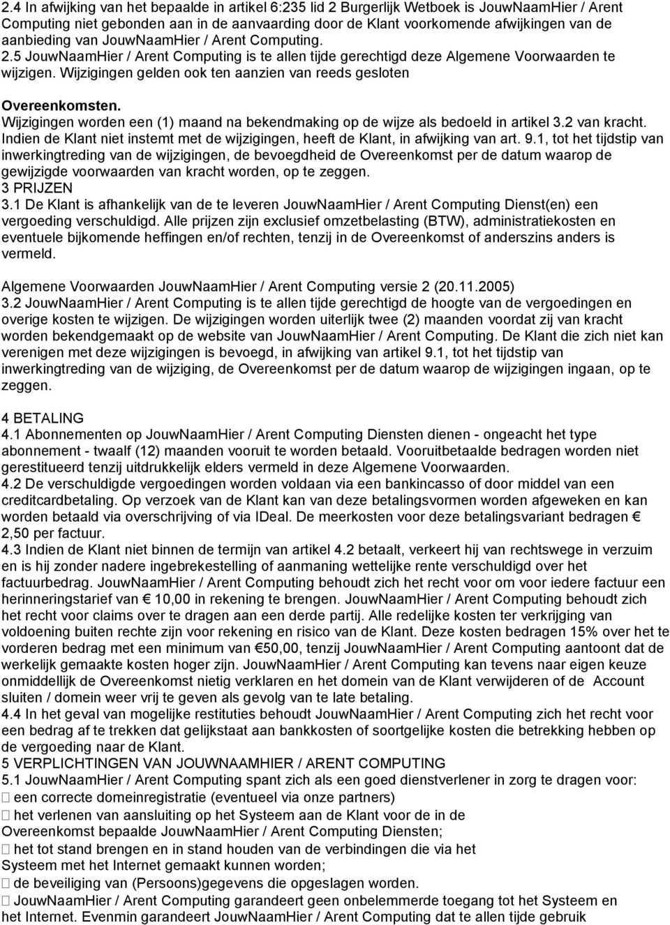 Wijzigingen gelden ook ten aanzien van reeds gesloten Overeenkomsten. Wijzigingen worden een (1) maand na bekendmaking op de wijze als bedoeld in artikel 3.2 van kracht.