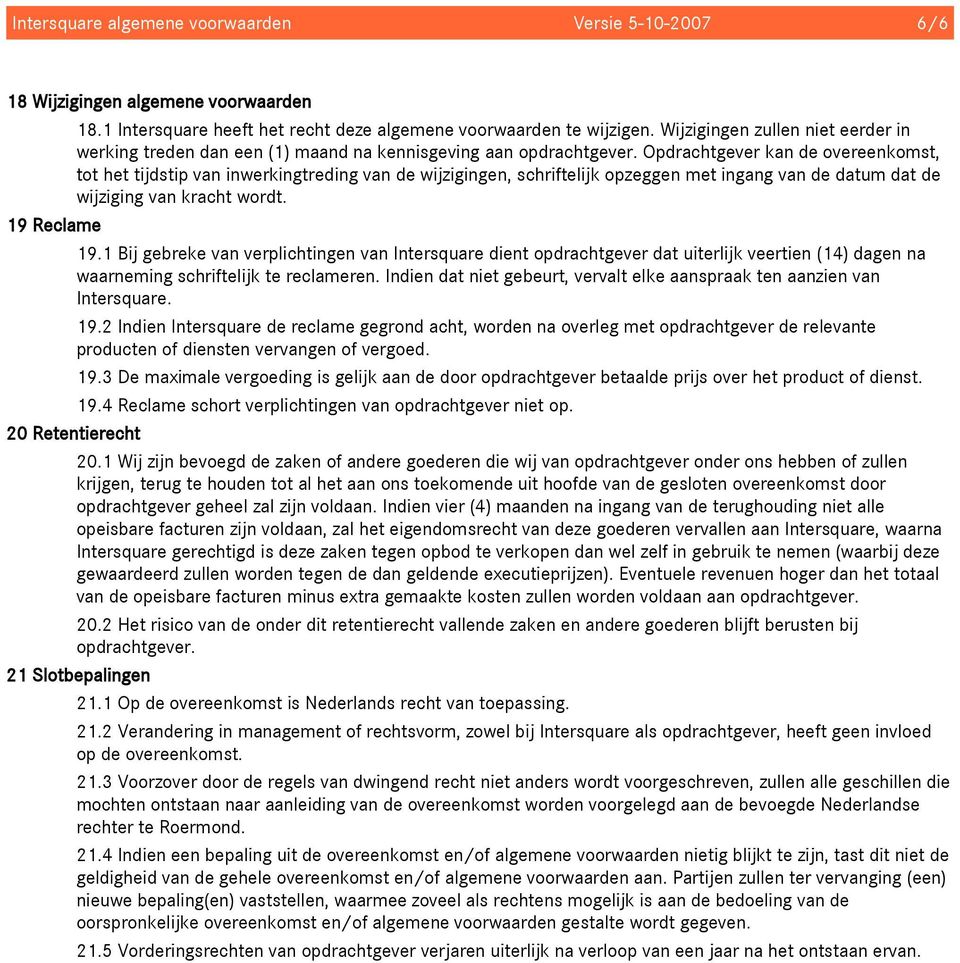 Opdrachtgever kan de overeenkomst, tot het tijdstip van inwerkingtreding van de wijzigingen, schriftelijk opzeggen met ingang van de datum dat de wijziging van kracht wordt. 19 Reclame 19.