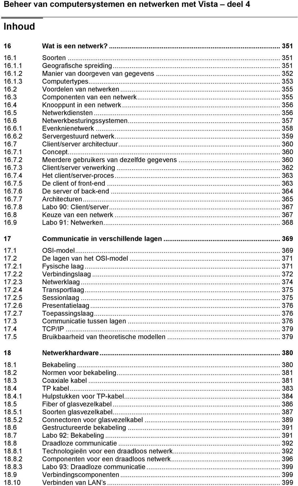 .. 357 16.6.1 Evenknienetwerk... 358 16.6.2 Servergestuurd netwerk... 359 16.7 Client/server architectuur... 360 16.7.1 Concept... 360 16.7.2 Meerdere gebruikers van dezelfde gegevens... 360 16.7.3 Client/server verwerking.