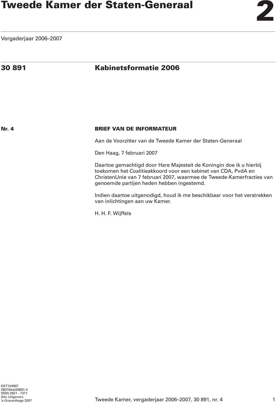 hierbij toekomen het Coalitieakkoord voor een kabinet van CDA, PvdA en ChristenUnie van 7 februari 2007, waarmee de Tweede-Kamerfracties van genoemde partijen heden hebben