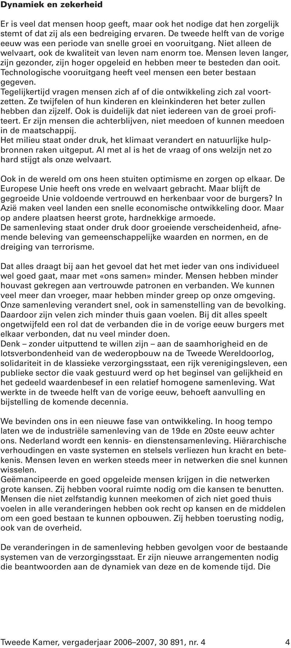 Mensen leven langer, zijn gezonder, zijn hoger opgeleid en hebben meer te besteden dan ooit. Technologische vooruitgang heeft veel mensen een beter bestaan gegeven.