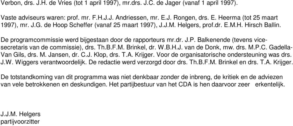 Balkenende (tevens vicesecretaris van de commissie), drs. Th.B.F.M. Brinkel, dr. W.B.H.J. van de Donk, mw. drs. M.P.C. Gadella- Van Gils, drs. M. Jansen, dr. C.J. Klop, drs. T.A. Krijger.