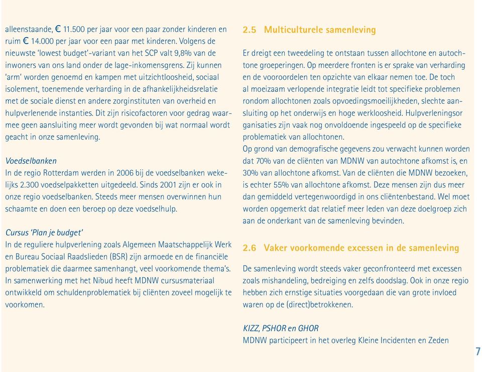 Zij kunnen arm worden genoemd en kampen met uitzichtloosheid, sociaal isolement, toenemende verharding in de afhankelijkheidsrelatie met de sociale dienst en andere zorginstituten van overheid en