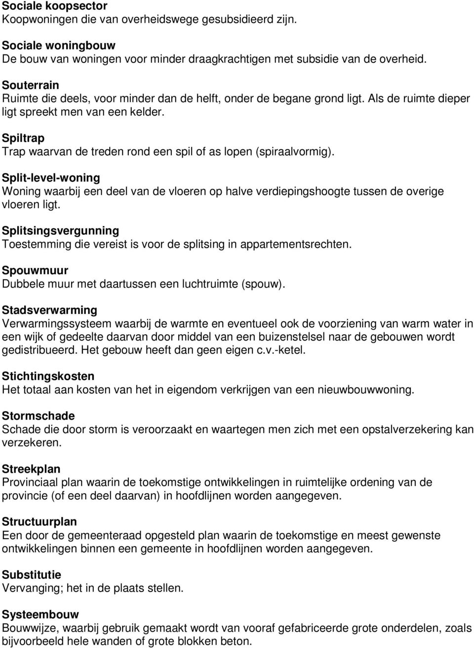 Spiltrap Trap waarvan de treden rond een spil of as lopen (spiraalvormig). Split-level-woning Woning waarbij een deel van de vloeren op halve verdiepingshoogte tussen de overige vloeren ligt.