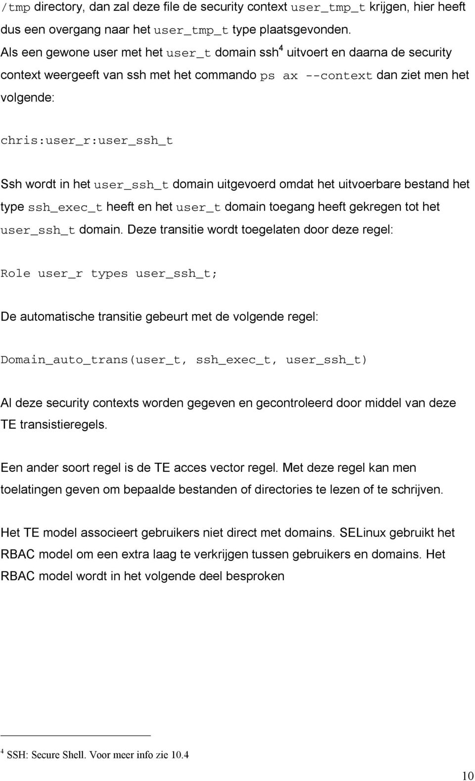 in het user_ssh_t domain uitgevoerd omdat het uitvoerbare bestand het type ssh_exec_t heeft en het user_t domain toegang heeft gekregen tot het user_ssh_t domain.