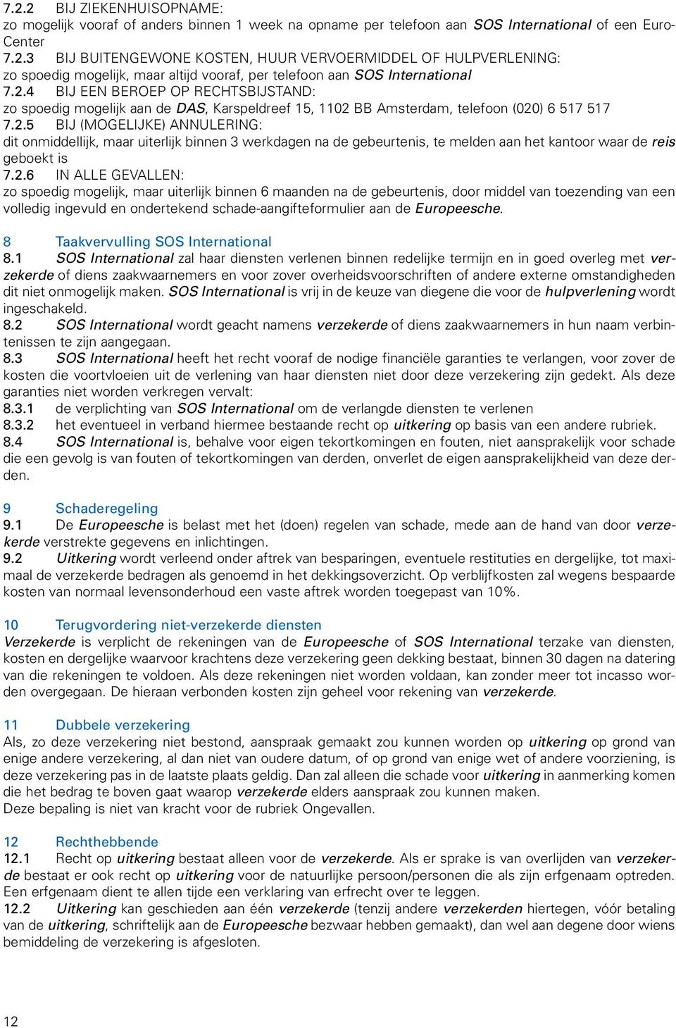 2.6 IN ALLE GEVALLEN: zo spoedig mogelijk, maar uiterlijk binnen 6 maanden na de gebeurtenis, door middel van toezending van een volledig ingevuld en ondertekend schade-aangifteformulier aan de