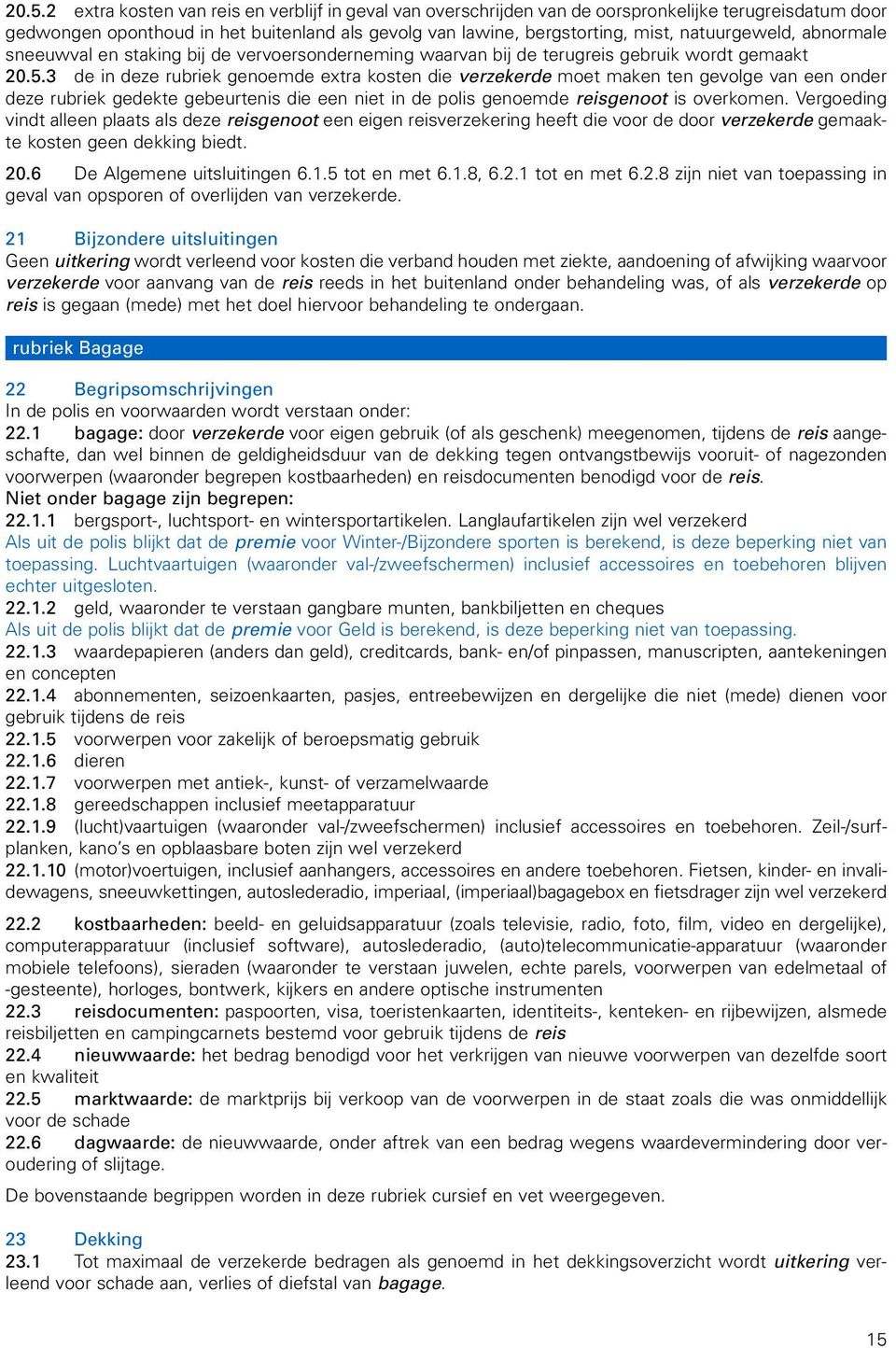 3 de in deze rubriek genoemde extra kosten die verzekerde moet maken ten gevolge van een onder deze rubriek gedekte gebeurtenis die een niet in de polis genoemde reisgenoot is overkomen.